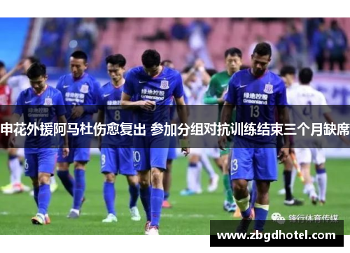 申花外援阿马杜伤愈复出 参加分组对抗训练结束三个月缺席
