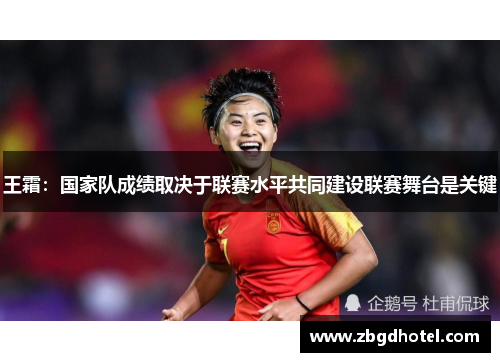 王霜：国家队成绩取决于联赛水平共同建设联赛舞台是关键